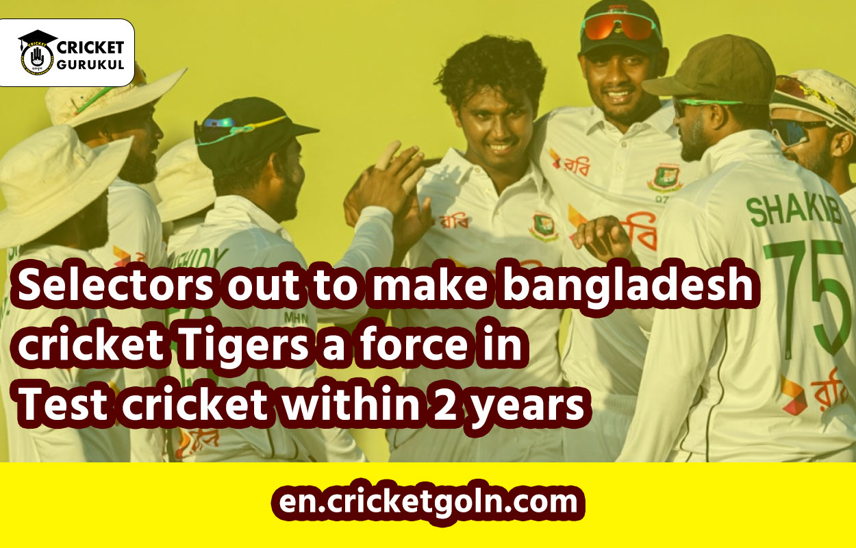 Selectors out to make bangladesh cricket Tigers a force in Test cricket within 2 years
