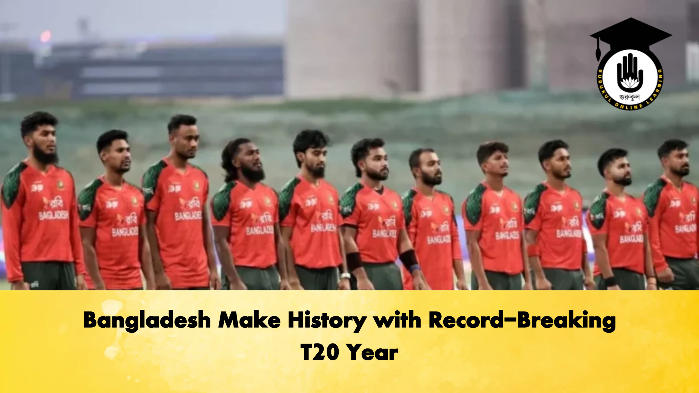 Bangladesh Make History with Record Breaking T20 Year Cricket Gurukul, GOLN