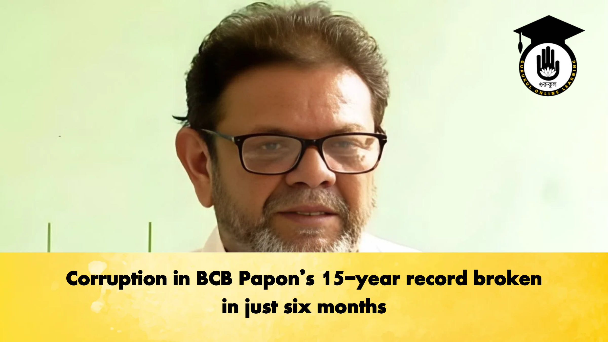 Corruption in BCB Papon's 15-year record broken in just six months 1 Corruption in BCB Papons 15 year record broken in just six months Cricket Gurukul, GOLN