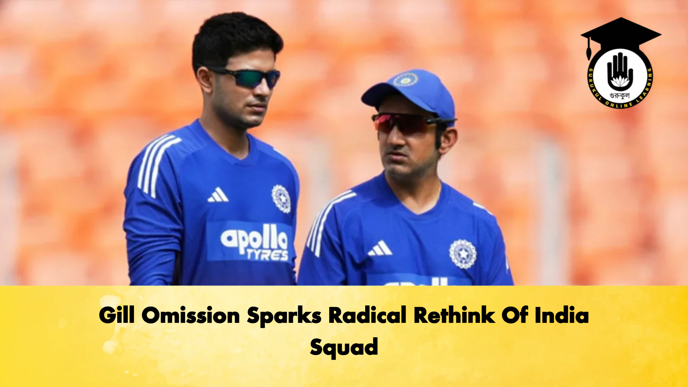Gill Omission Sparks Radical Rethink Of India Squad Cricket Gurukul, GOLN