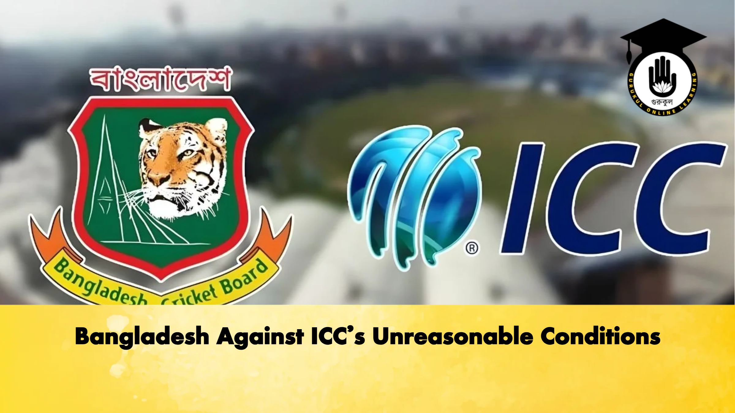 Bangladesh Against ICCs Unreasonable Conditions Cricket Gurukul, GOLN