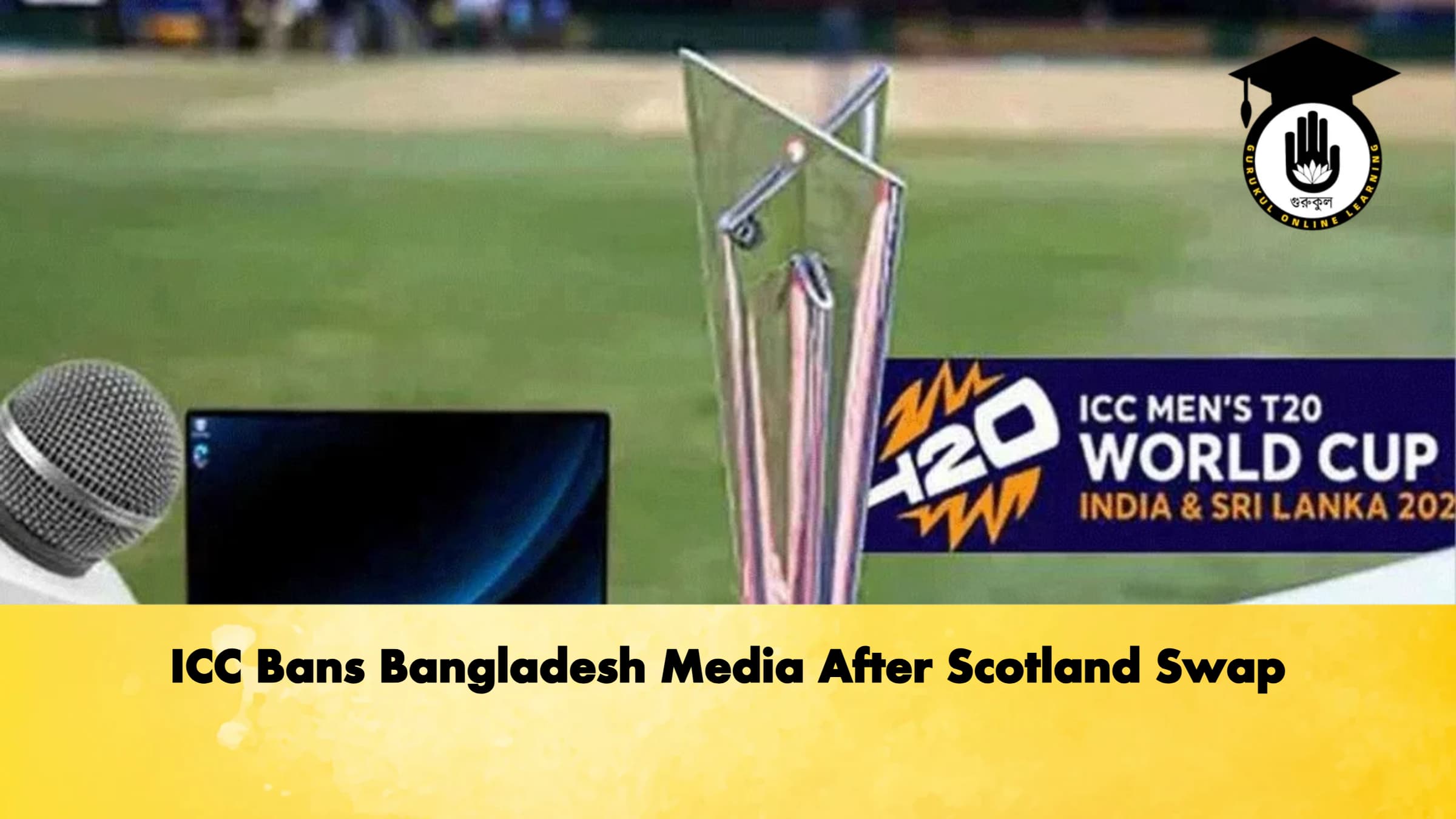 ICC Bans Bangladesh Media After Scotland Swap 1 ICC Bans Bangladesh Media After Scotland Swap Cricket Gurukul, GOLN
