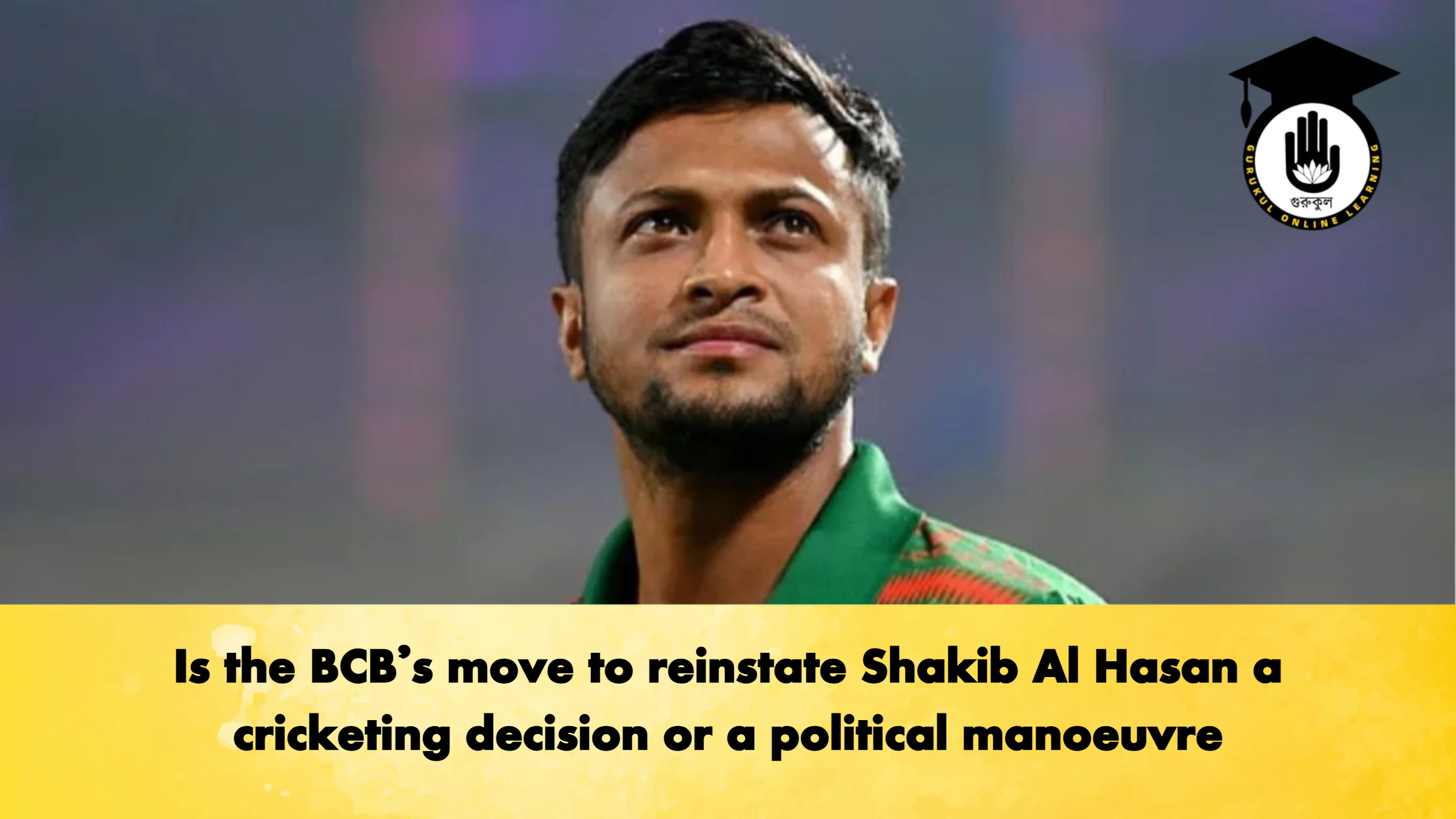 Is the BCBs move to reinstate Shakib Al Hasan a cricketing decision or a political manoeuvre Cricket Gurukul, GOLN