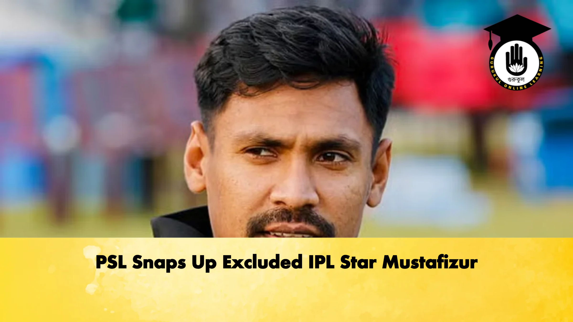 PSL Snaps Up Excluded IPL Star Mustafizur Cricket Gurukul, GOLN