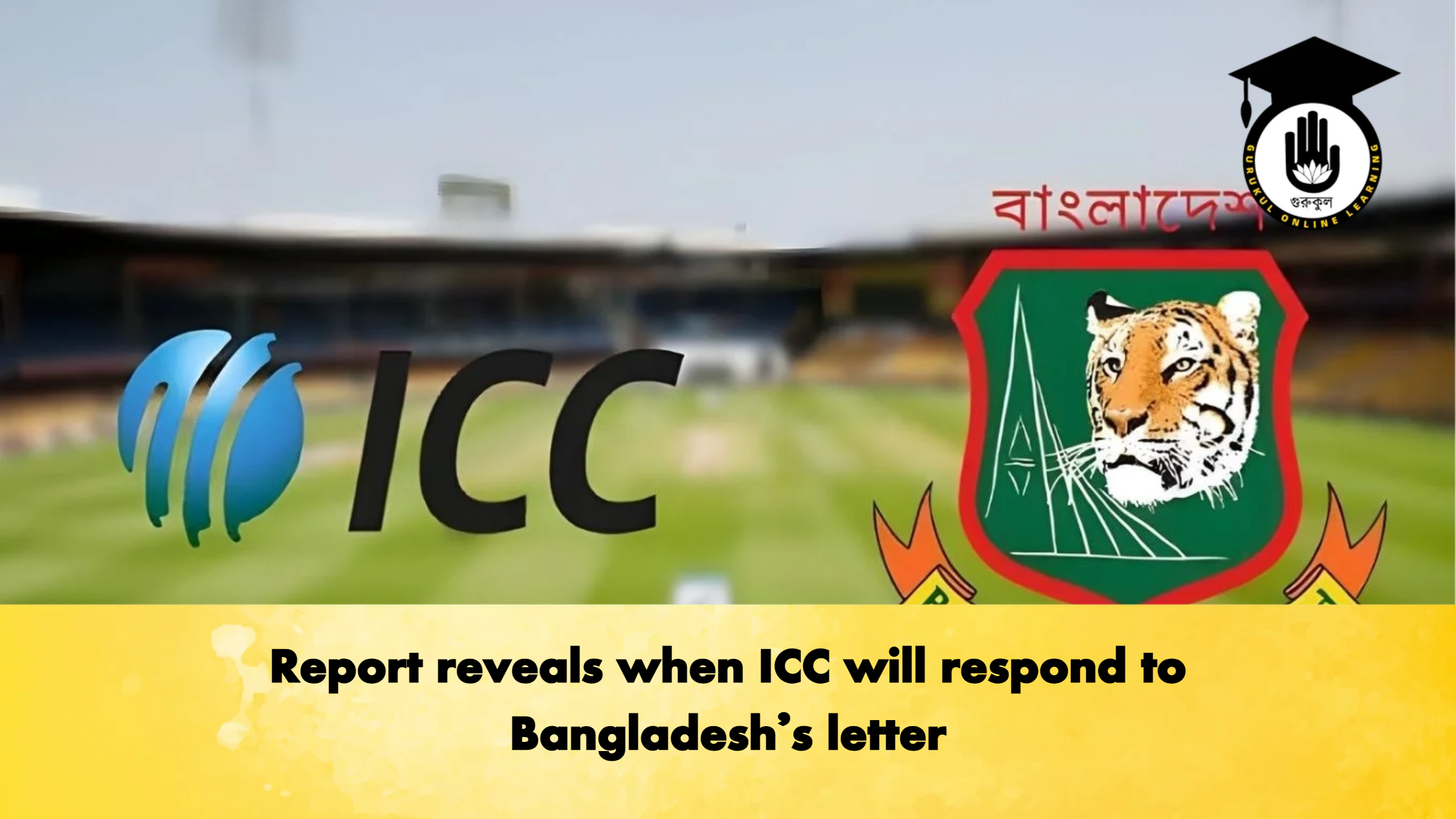 Report reveals when ICC will respond to Bangladeshs letter Cricket Gurukul, GOLN