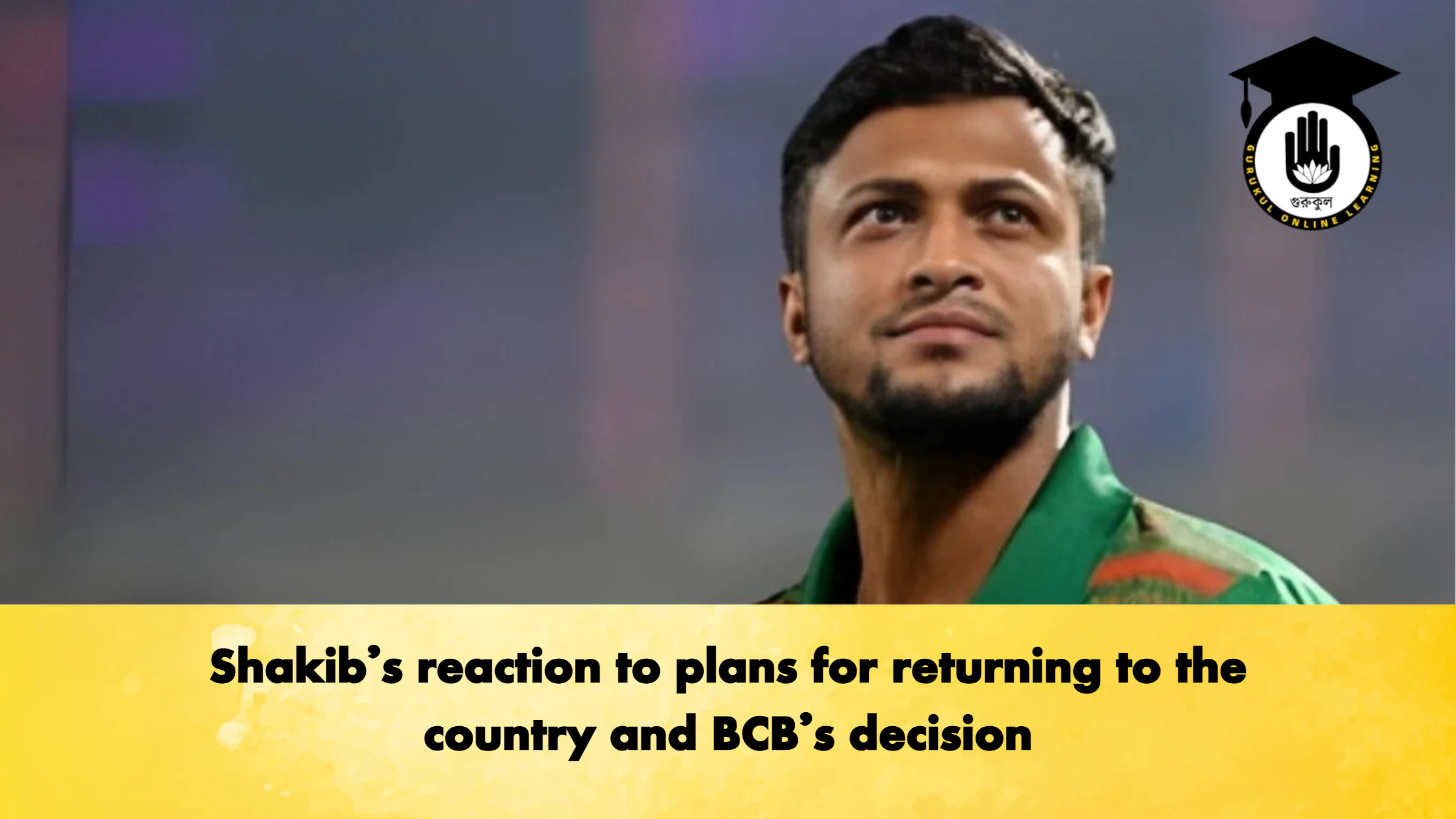 Shakibs reaction to plans for returning to the country and BCBs decision Cricket Gurukul, GOLN