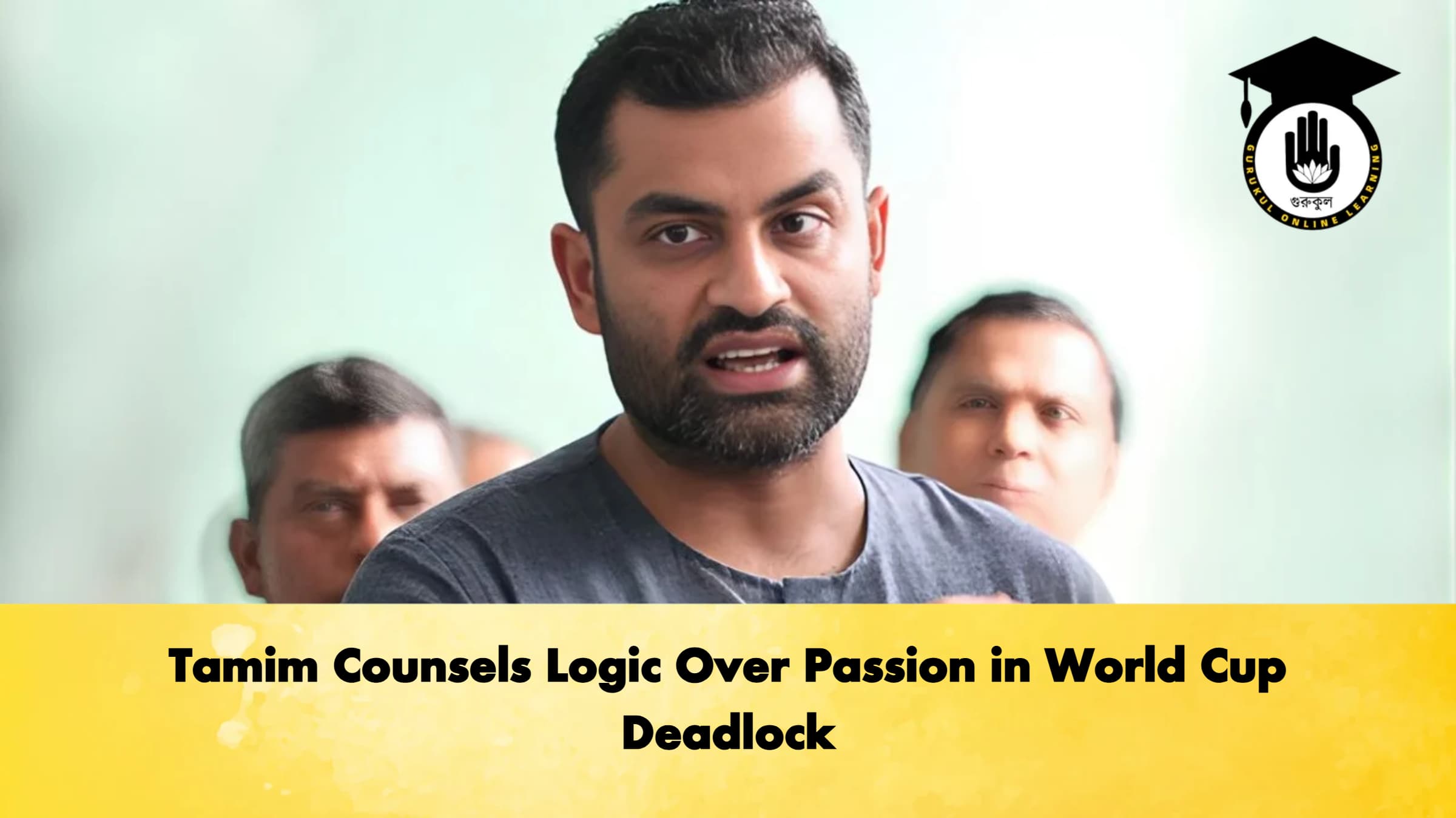 Tamim Counsels Logic Over Passion in World Cup Deadlock Cricket Gurukul, GOLN