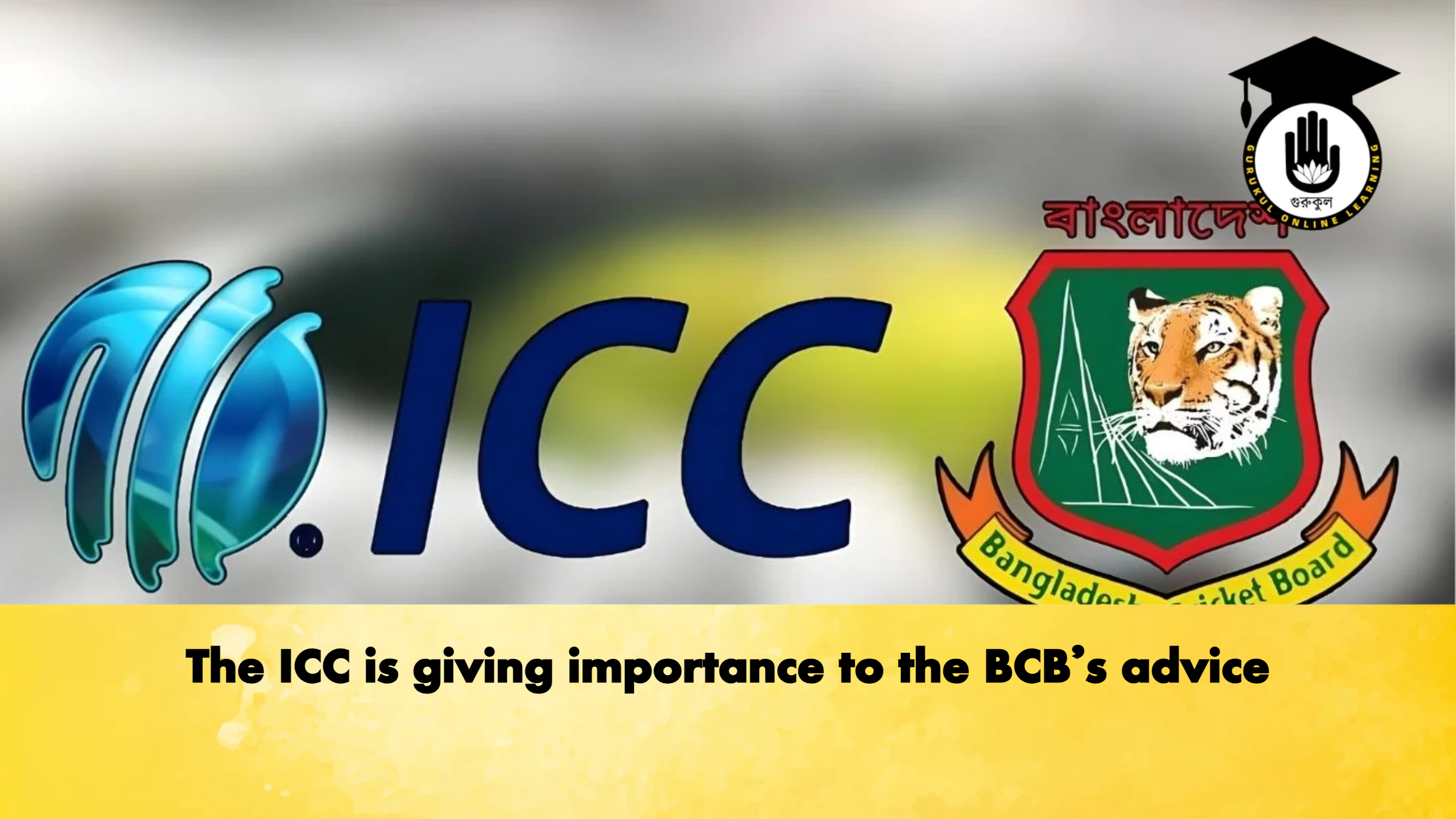 The ICC is giving importance to the BCB’s advice 1 The ICC is giving importance to the BCBs advice Cricket Gurukul, GOLN