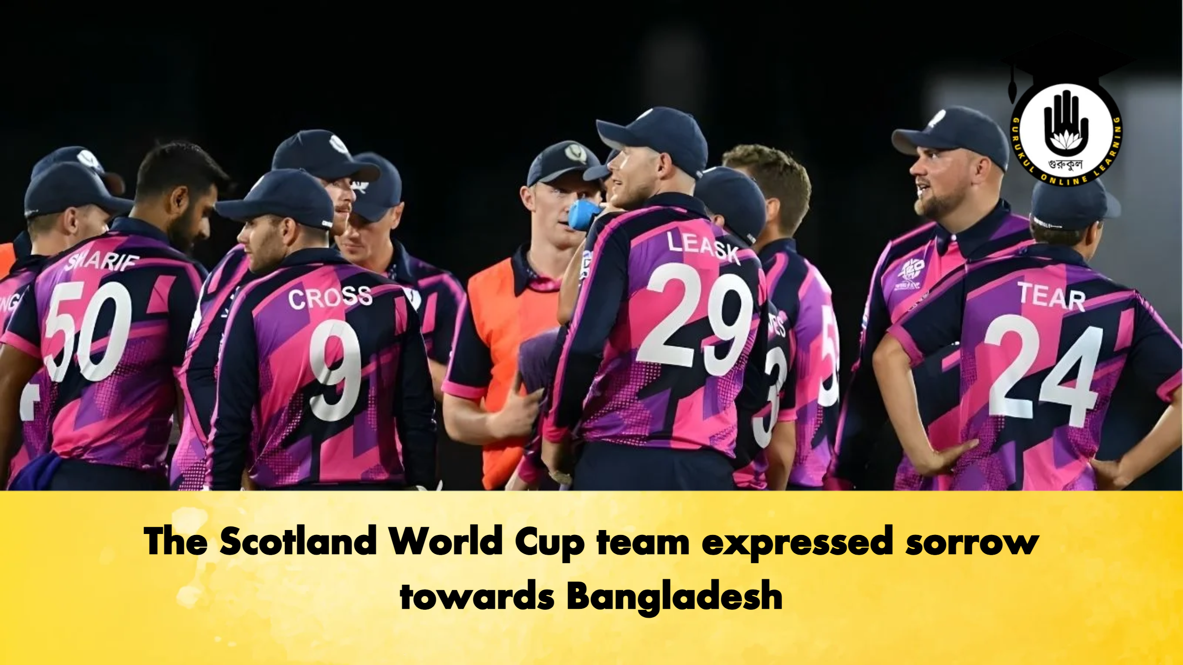 The Scotland World Cup team expressed sorrow towards Bangladesh 1 The Scotland World Cup team expressed sorrow towards Bangladesh Cricket Gurukul, GOLN