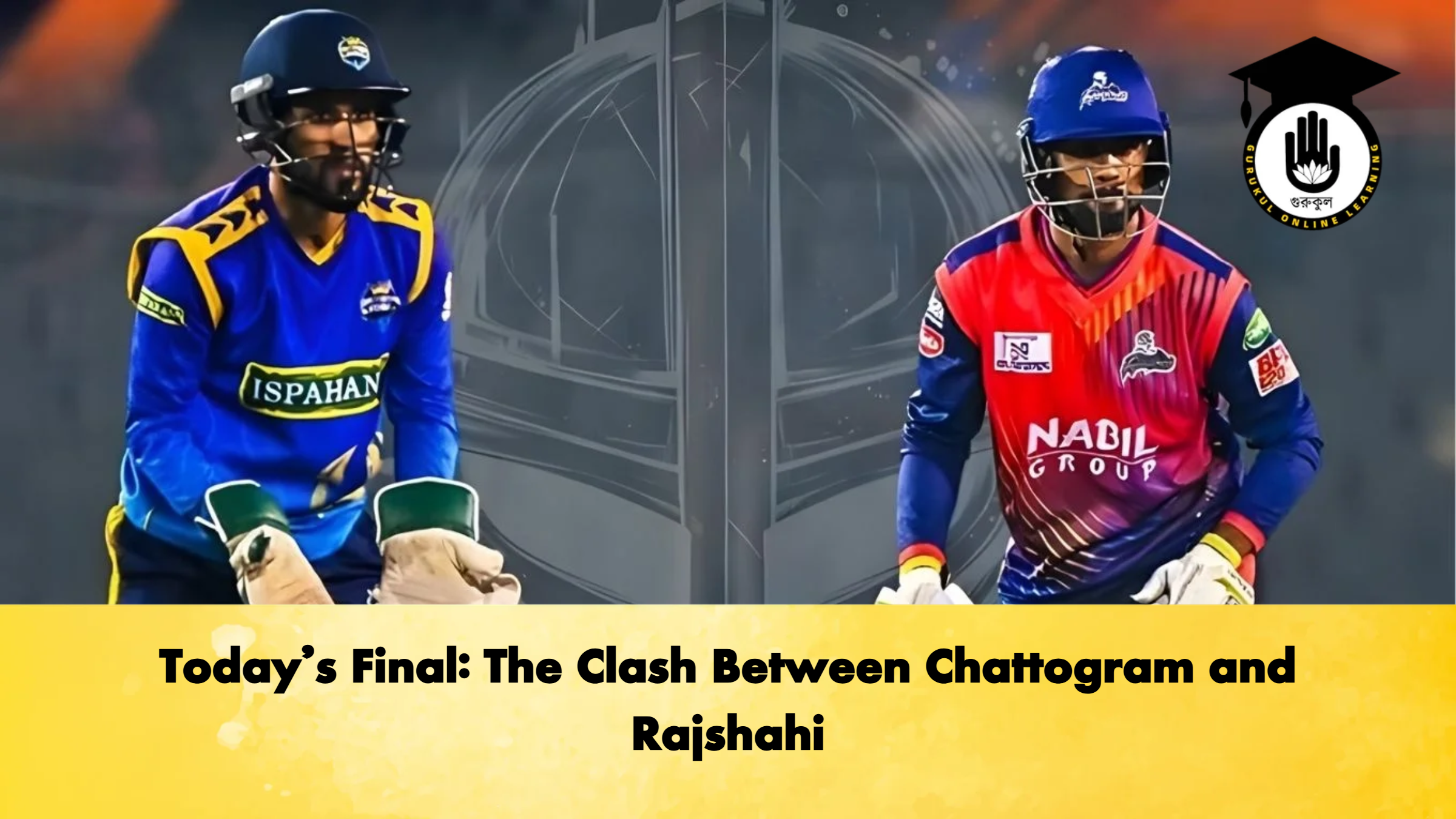 Todays Final The Clash Between Chattogram and Rajshahi Cricket Gurukul, GOLN