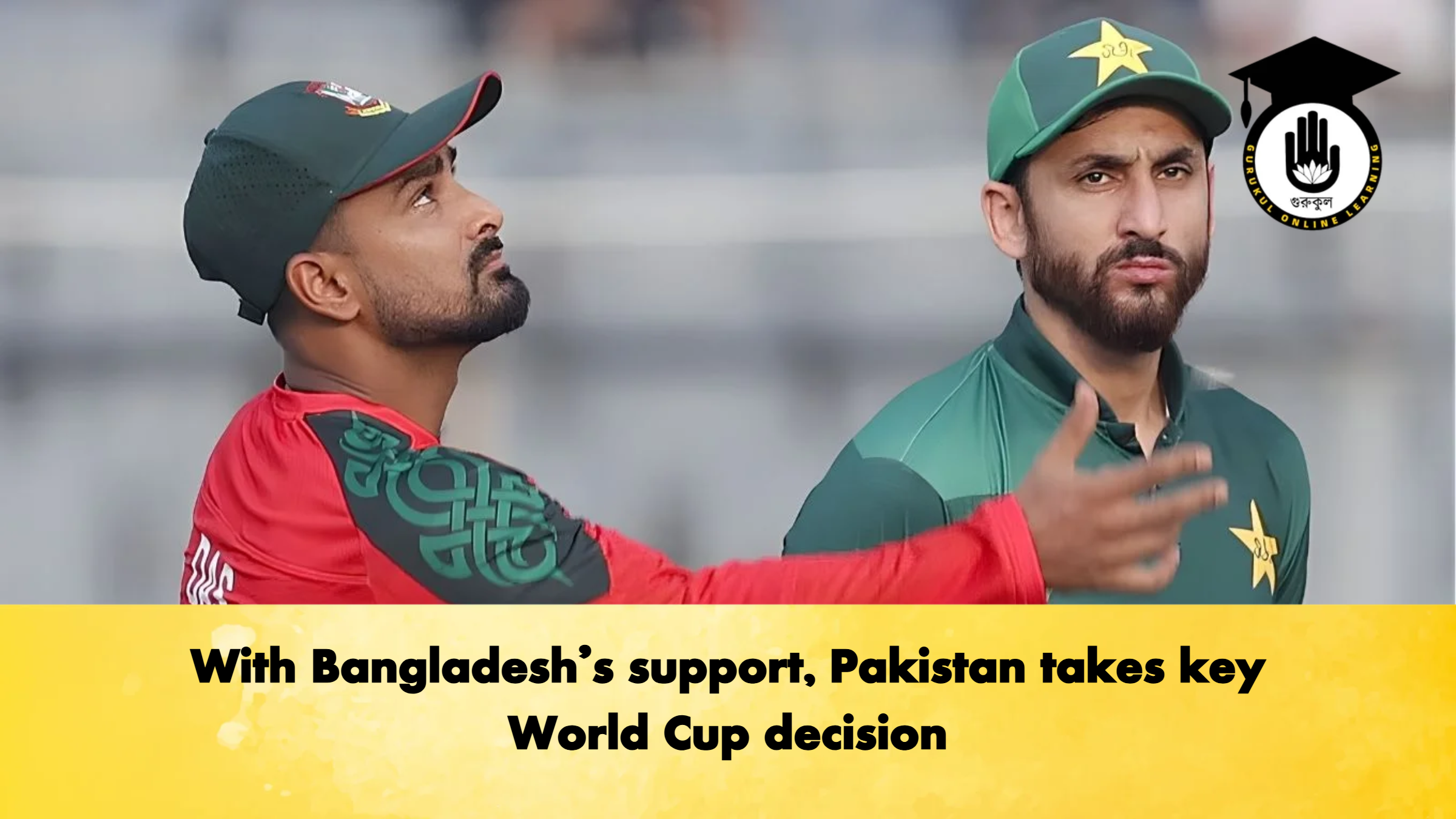 With Bangladeshs support Pakistan takes key World Cup decision Cricket Gurukul, GOLN