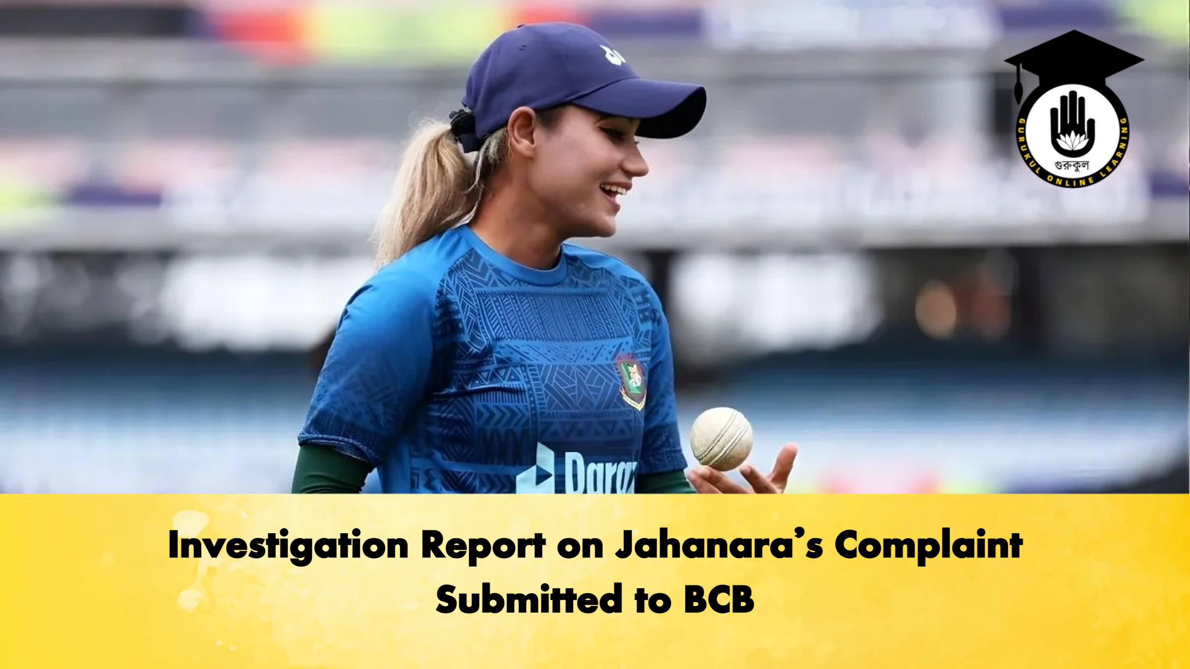 Investigation Report on Jahanaras Complaint Submitted to BCB Cricket Gurukul, GOLN