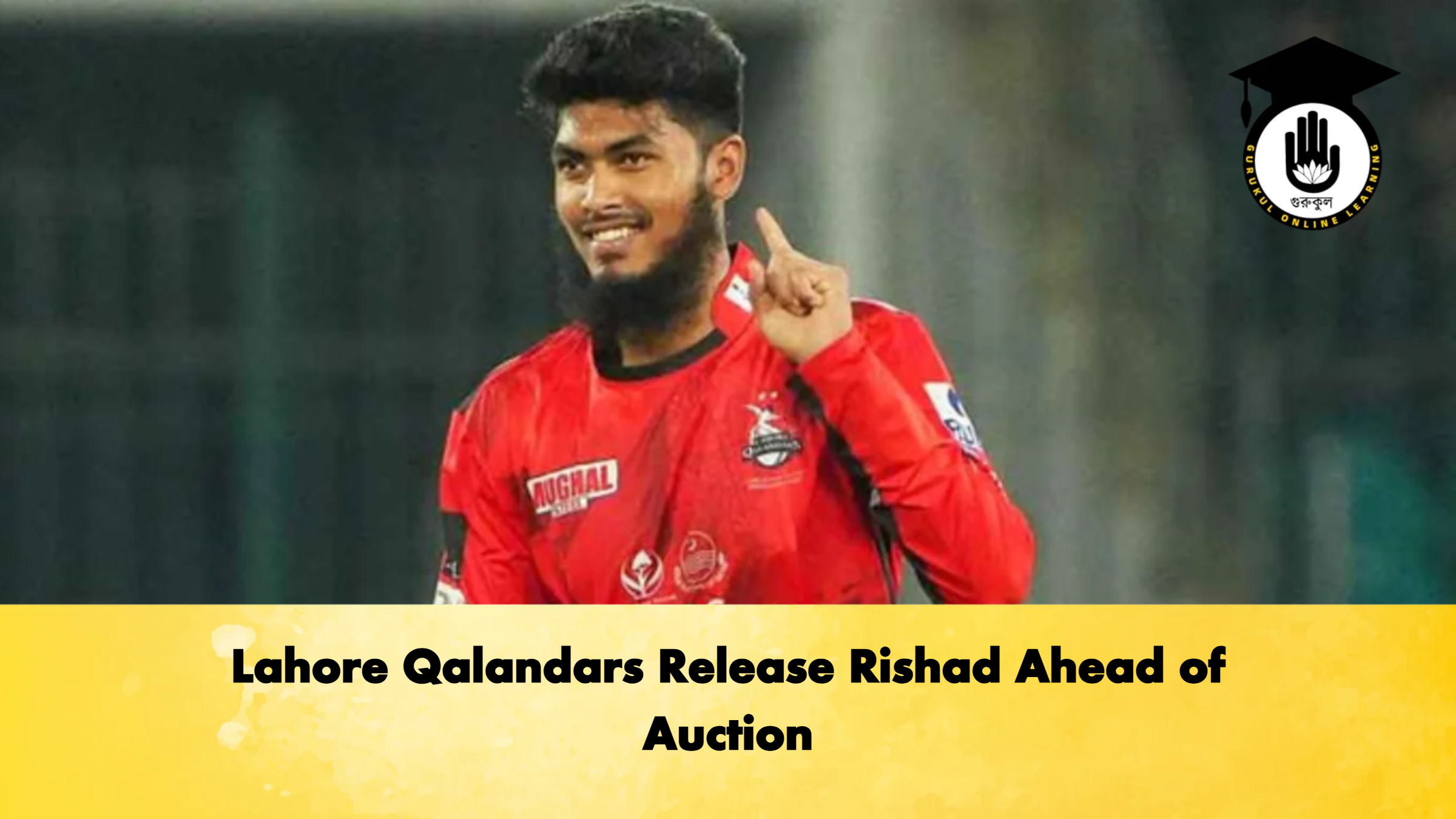 Lahore Qalandars Release Rishad Ahead of Auction Cricket Gurukul, GOLN