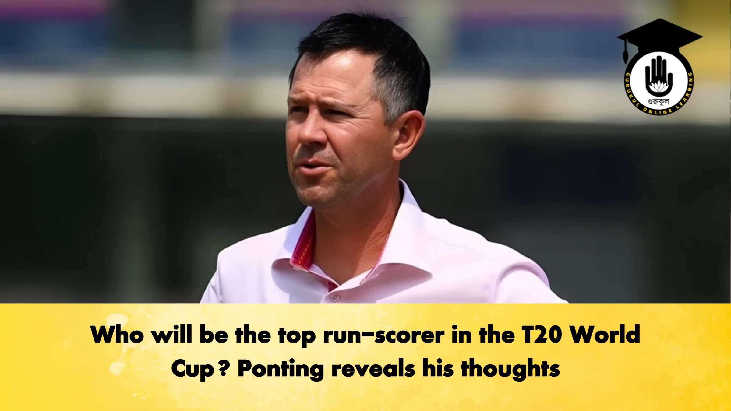 Who will be the top run scorer in the T20 World Cup Ponting reveals his thoughts Cricket Gurukul, GOLN