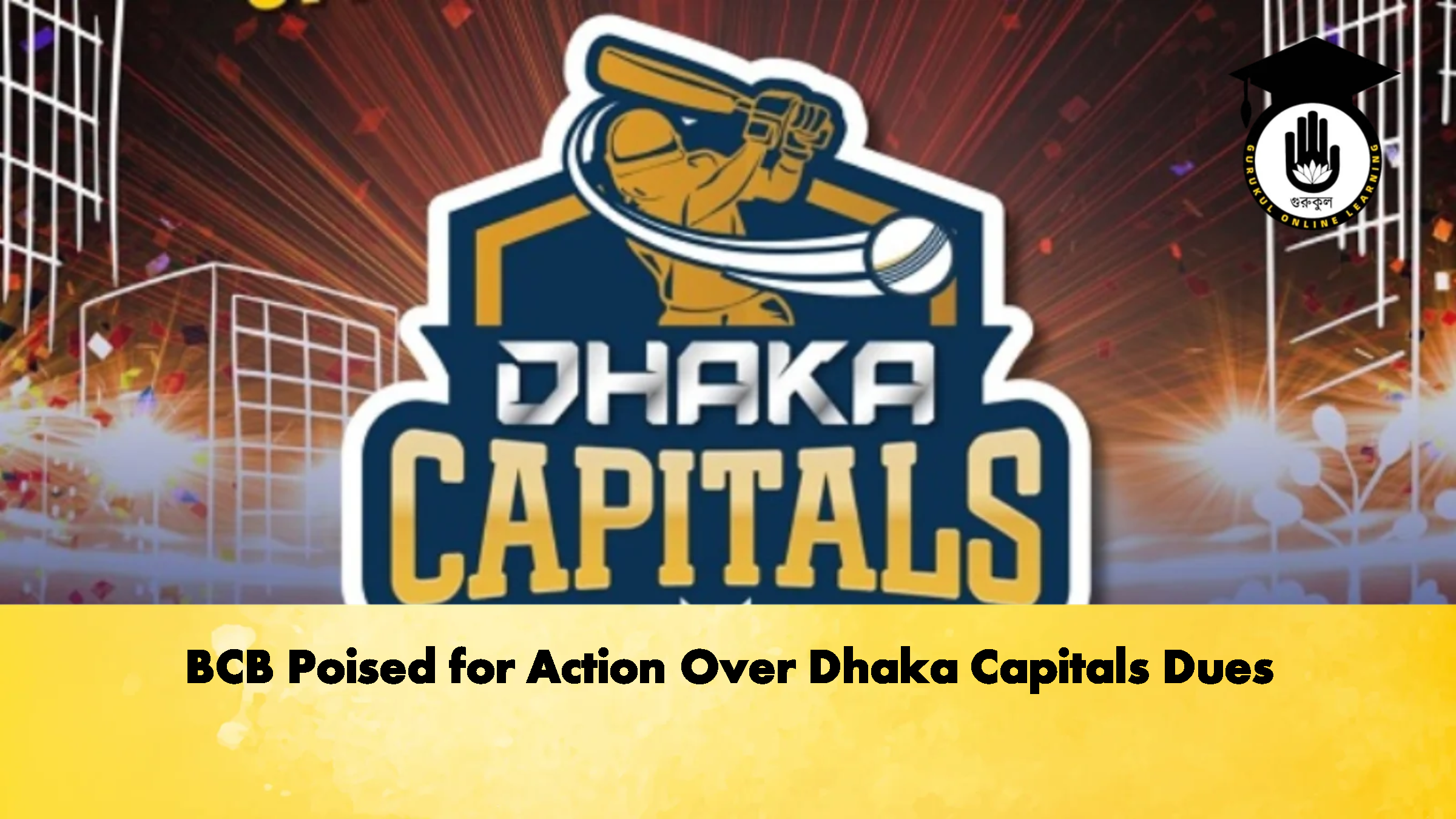 BCB Poised for Action Over Dhaka Capitals Dues Cricket Gurukul, GOLN