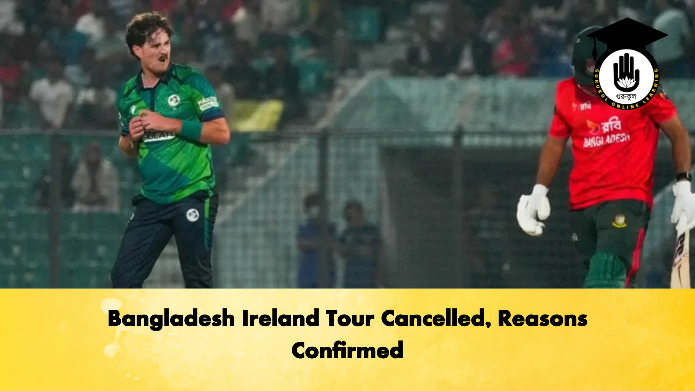 Bangladesh Ireland Tour Cancelled Reasons Confirmed Cricket Gurukul, GOLN