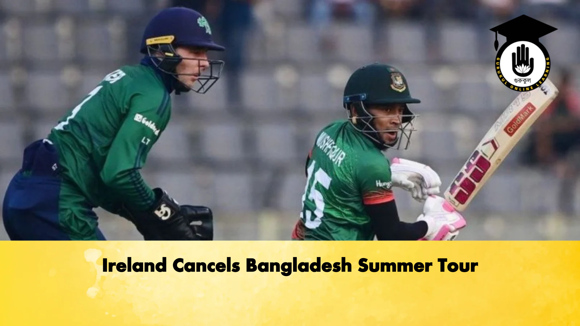 Ireland Cancels Bangladesh Summer Tour Cricket Gurukul, GOLN