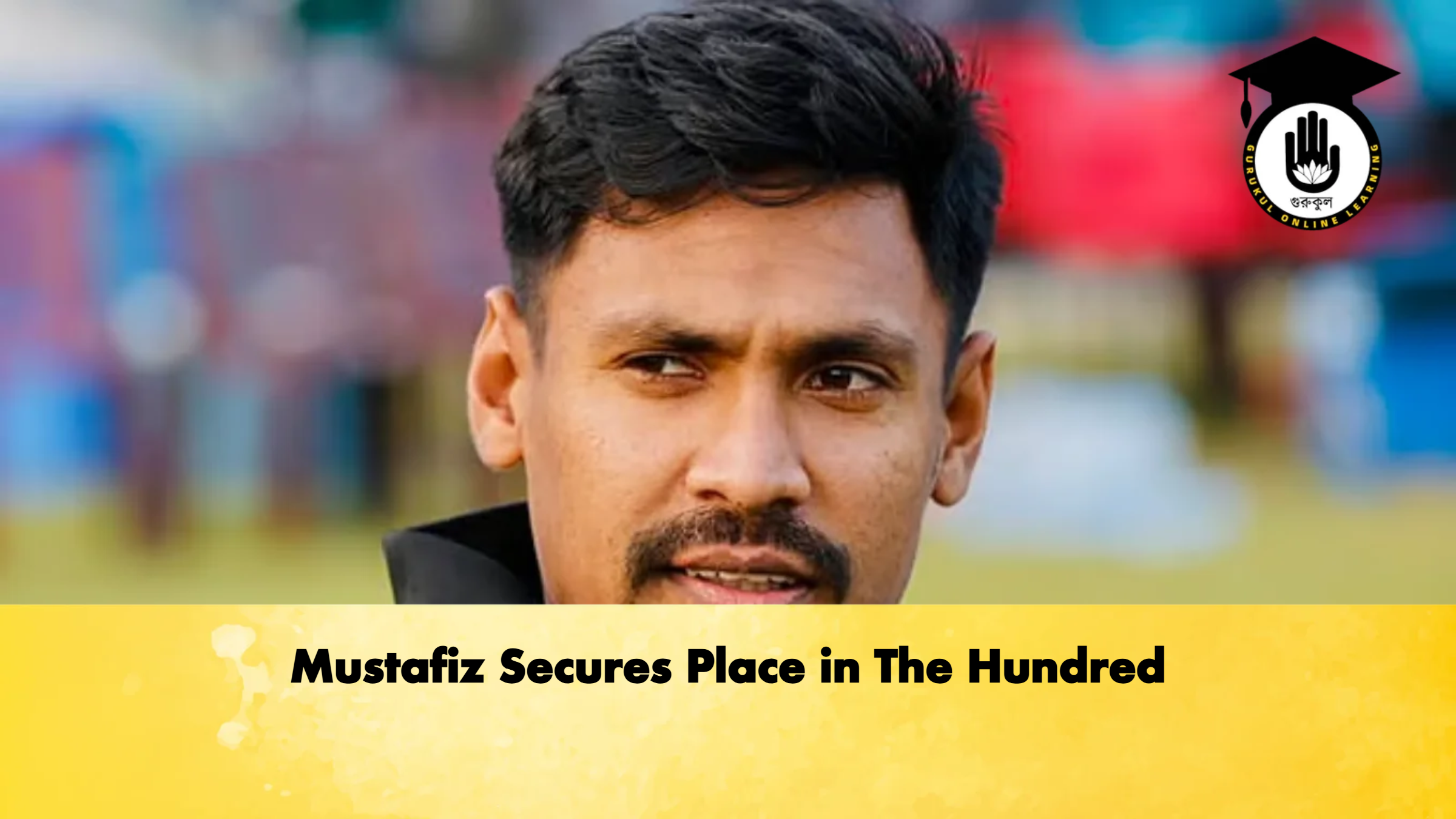 Mustafiz Secures Place in The Hundred Cricket Gurukul, GOLN