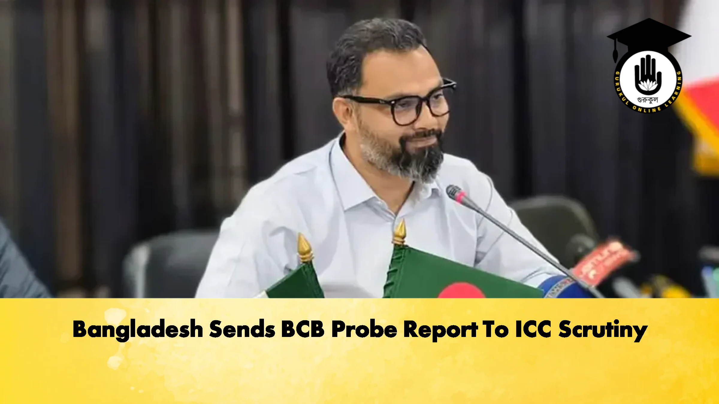 Bangladesh Sends BCB Probe Report To ICC Scrutiny Cricket Gurukul, GOLN