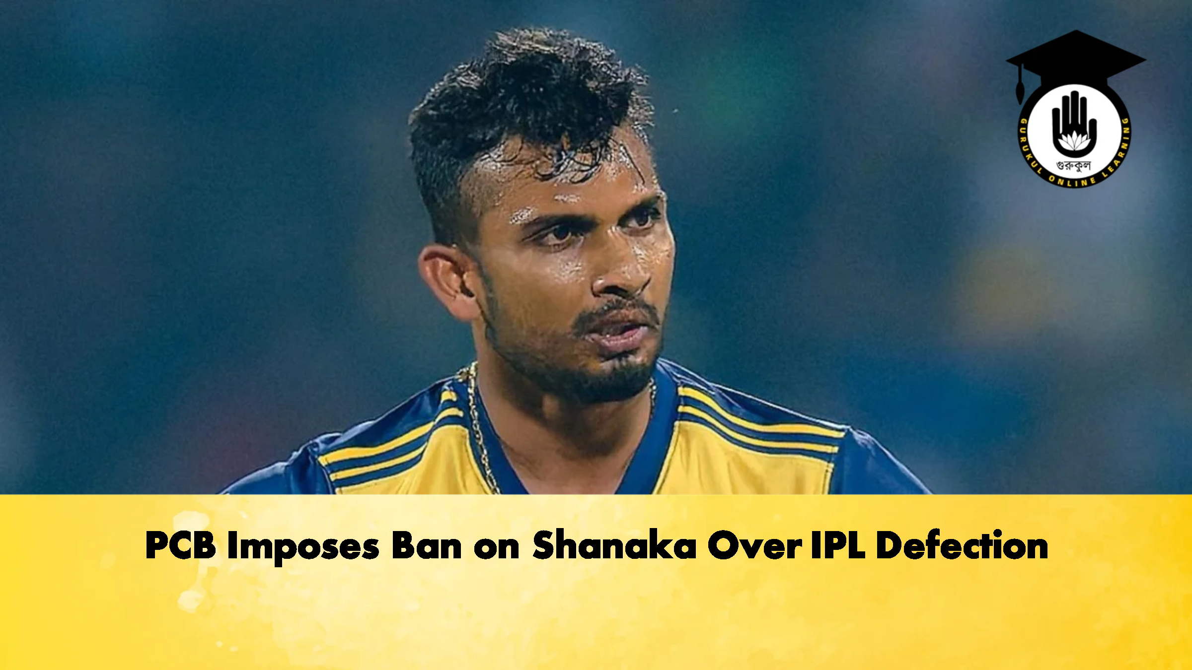 PCB Imposes Ban on Shanaka Over IPL Defection Cricket Gurukul, GOLN