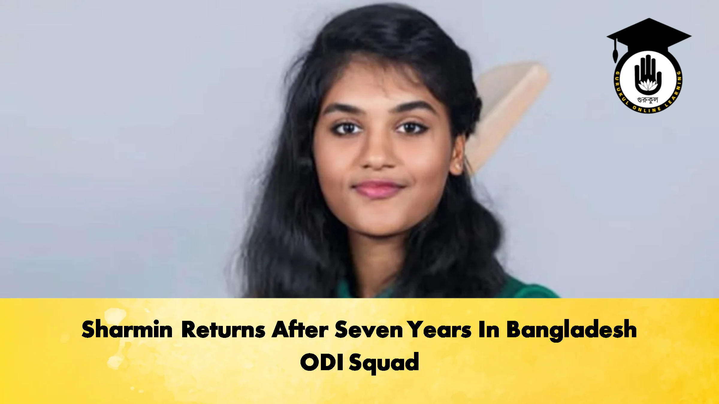Sharmin Returns After Seven Years In Bangladesh ODI Squad 1 Sharmin Returns After Seven Years In Bangladesh ODI Squad Cricket Gurukul, GOLN