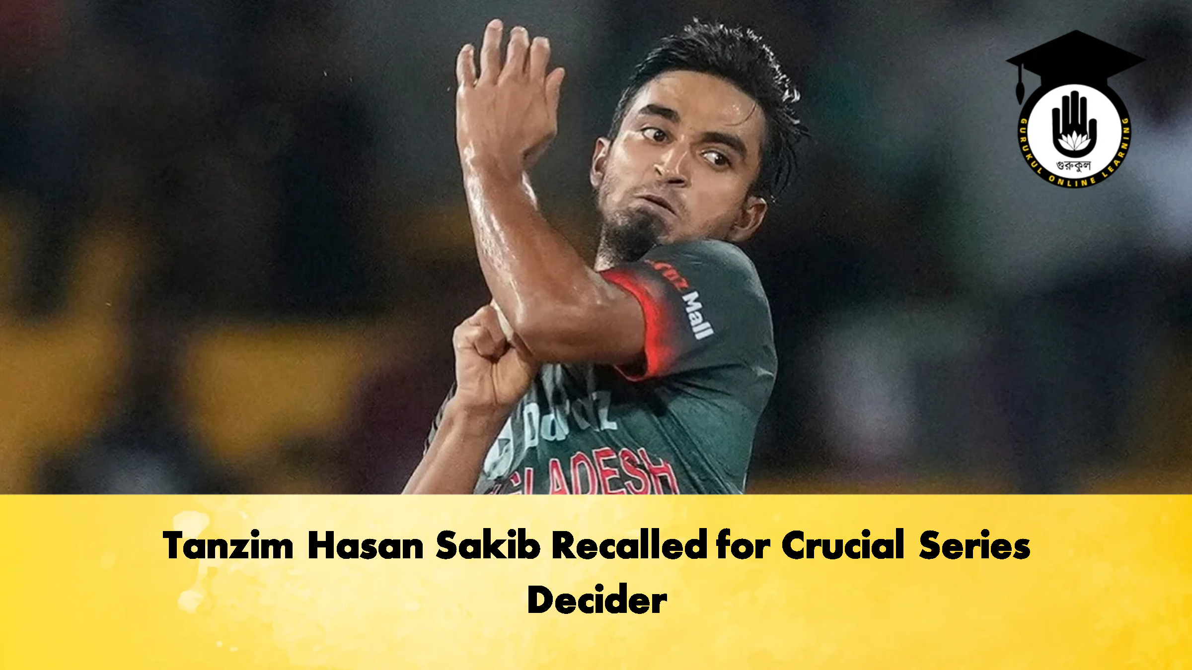 Tanzim Hasan Sakib Recalled for Crucial Series Decider 1 Tanzim Hasan Sakib Recalled for Crucial Series Decider 2 Cricket Gurukul, GOLN
