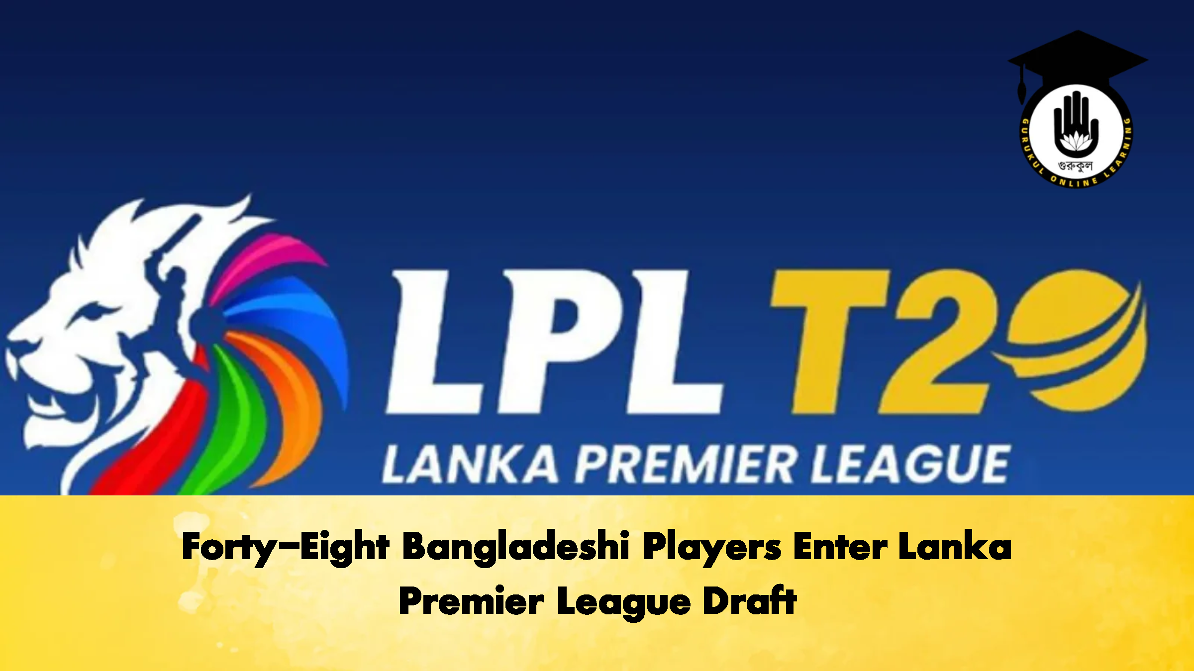 Forty Eight Bangladeshi Players Enter Lanka Premier League Draft 2 Cricket Gurukul, GOLN