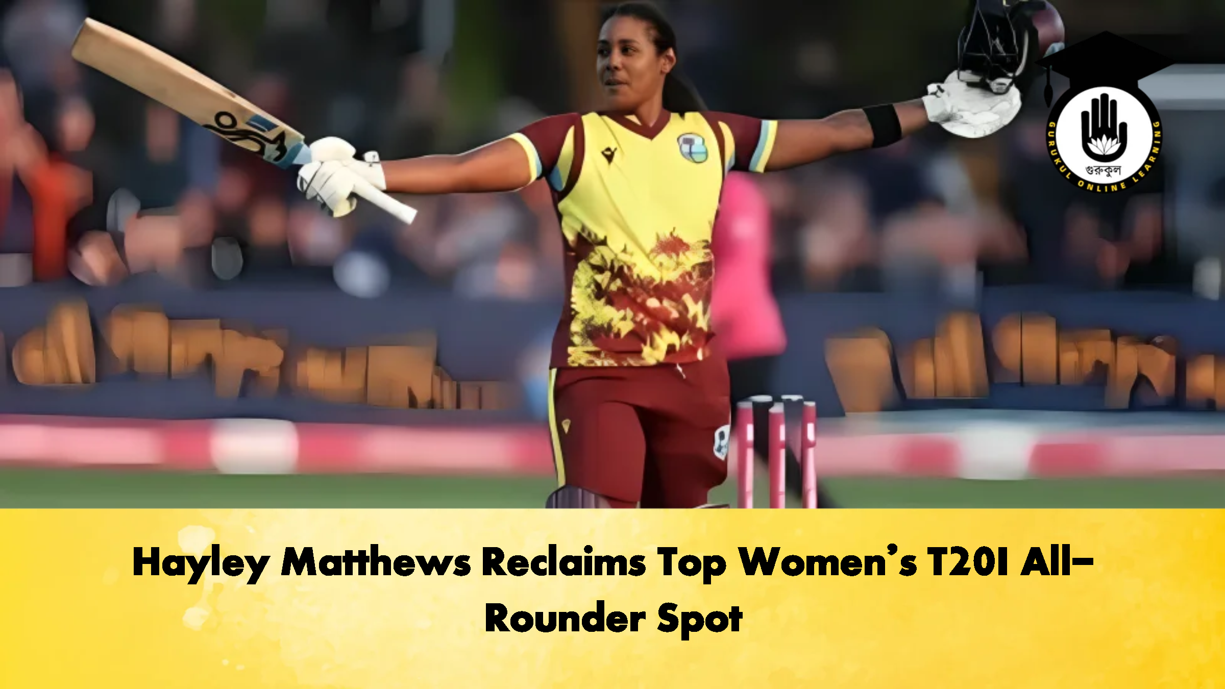 Hayley Matthews Reclaims Top Womens T20I All Rounder Spot 2 Cricket Gurukul, GOLN