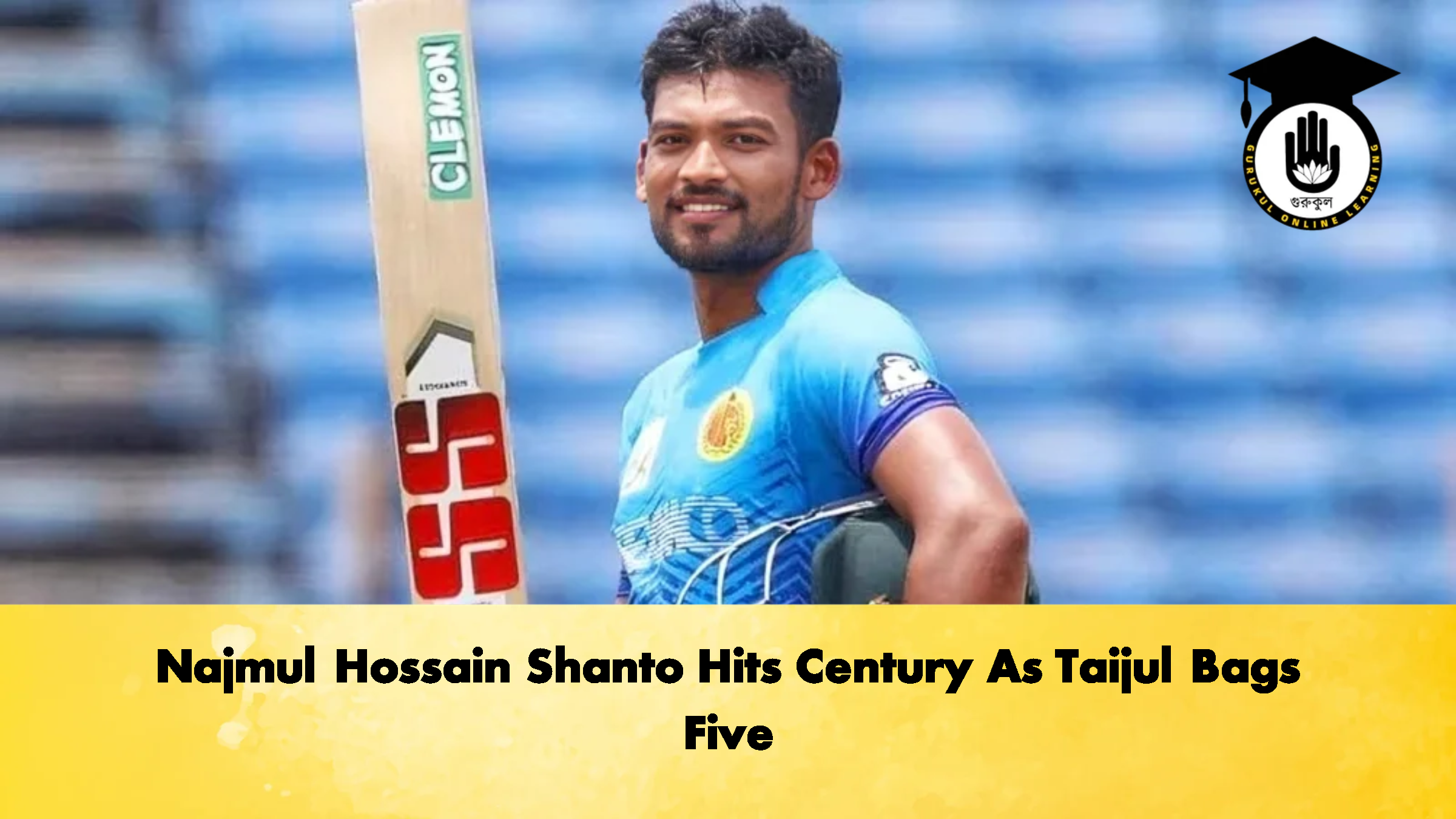 Najmul Hossain Shanto Hits Century As Taijul Bags Five 2 Cricket Gurukul, GOLN
