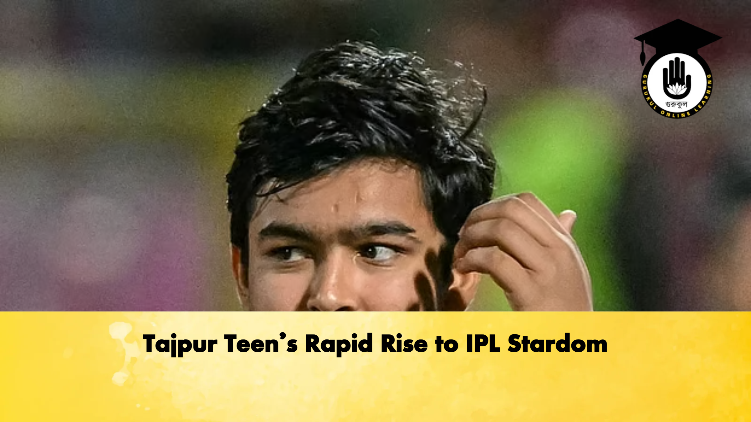 Tajpur Teen’s Rapid Rise to IPL Stardom 1 Tajpur Teens Rapid Rise to IPL Stardom Cricket Gurukul, GOLN