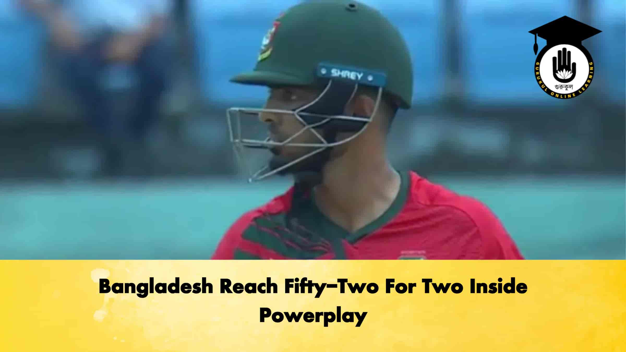 Bangladesh Reach Fifty-Two For Two Inside Powerplay
