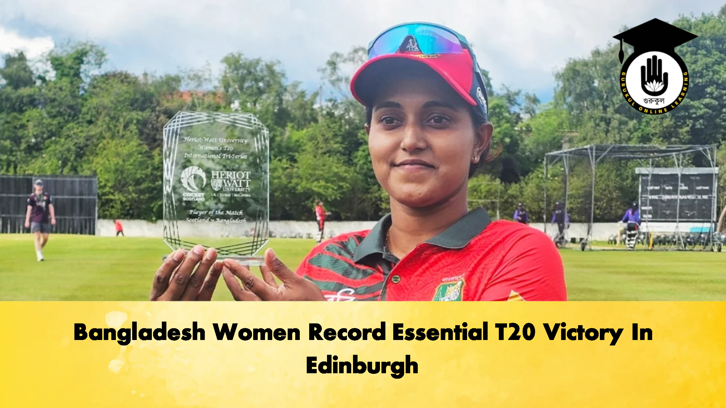 Bangladesh Women Record Essential T20 Victory In Edinburgh 2 Cricket Gurukul, GOLN