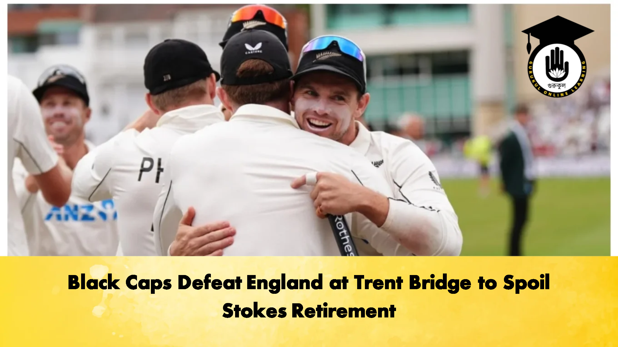 Black Caps Defeat England at Trent Bridge to Spoil Stokes Retirement 2 Cricket Gurukul, GOLN