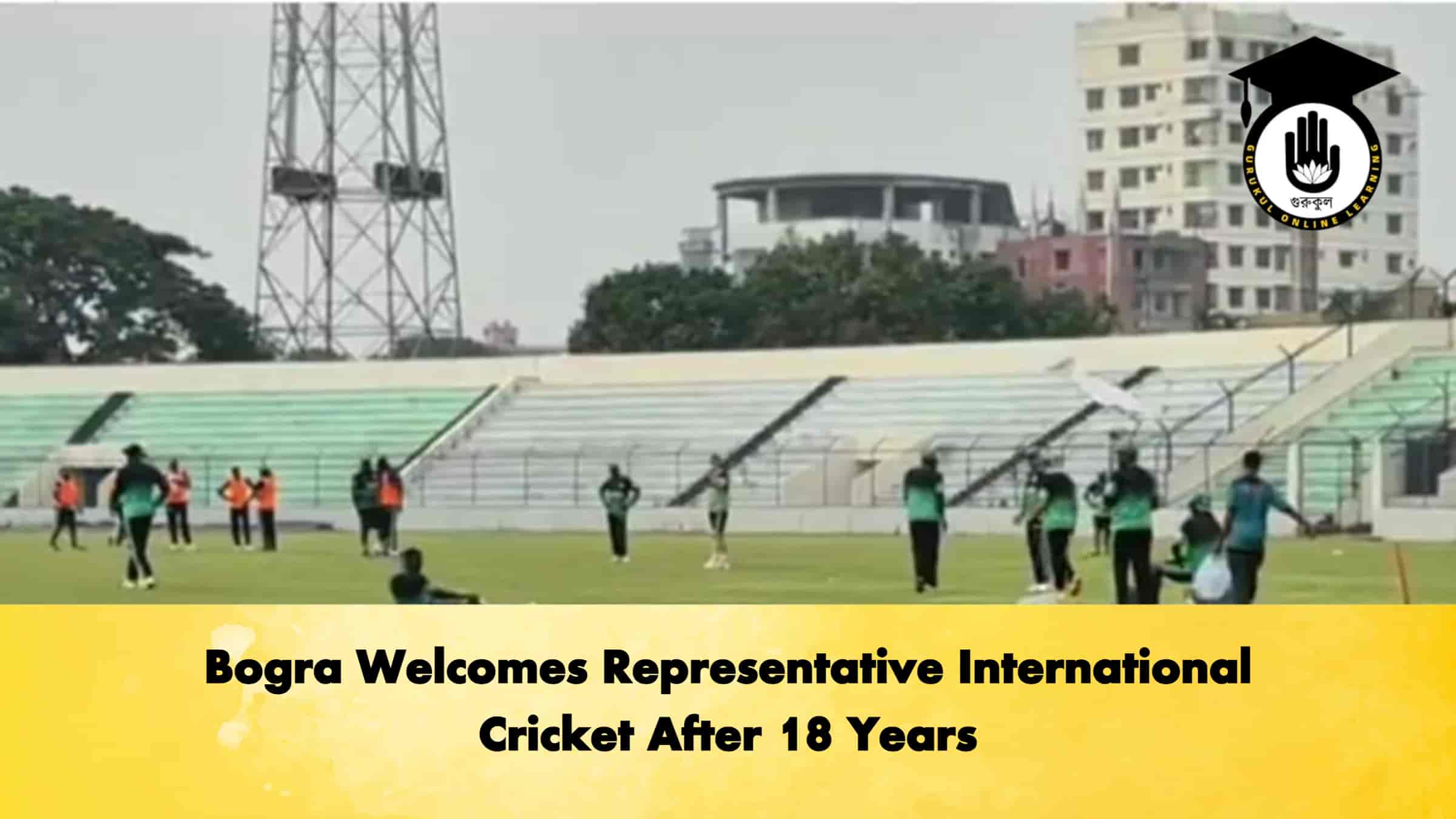 Bogra Welcomes Representative International Cricket After 18 Years