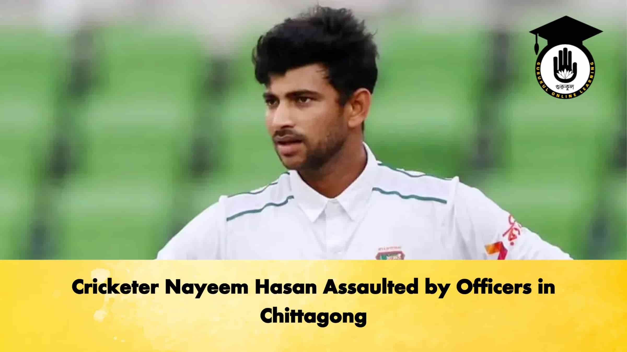 Cricketer Nayeem Hasan Assaulted by Officers in Chittagong 1 Cricketer Nayeem Hasan Assaulted by Officers in Chittagong