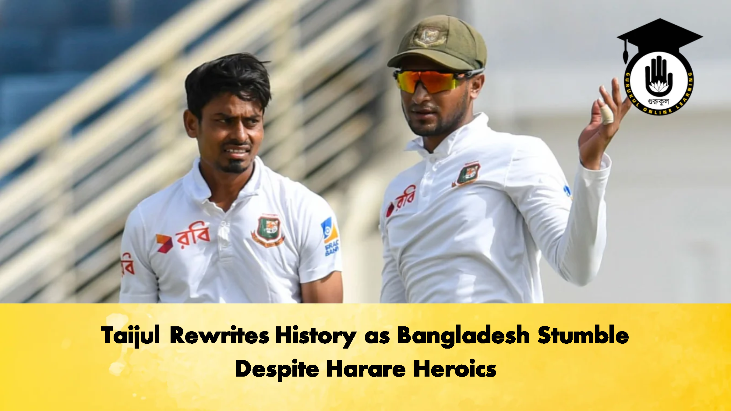 Taijul Rewrites History as Bangladesh Stumble Despite Harare Heroics 2 Cricket Gurukul, GOLN