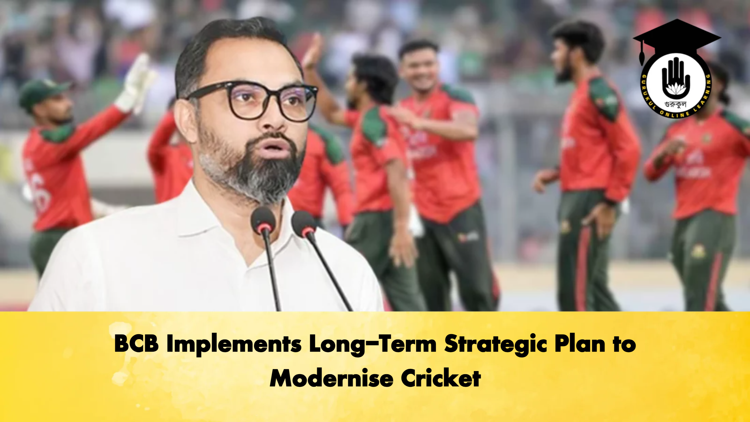 BCB Implements Long Term Strategic Plan to Modernise Cricket Cricket Gurukul, GOLN