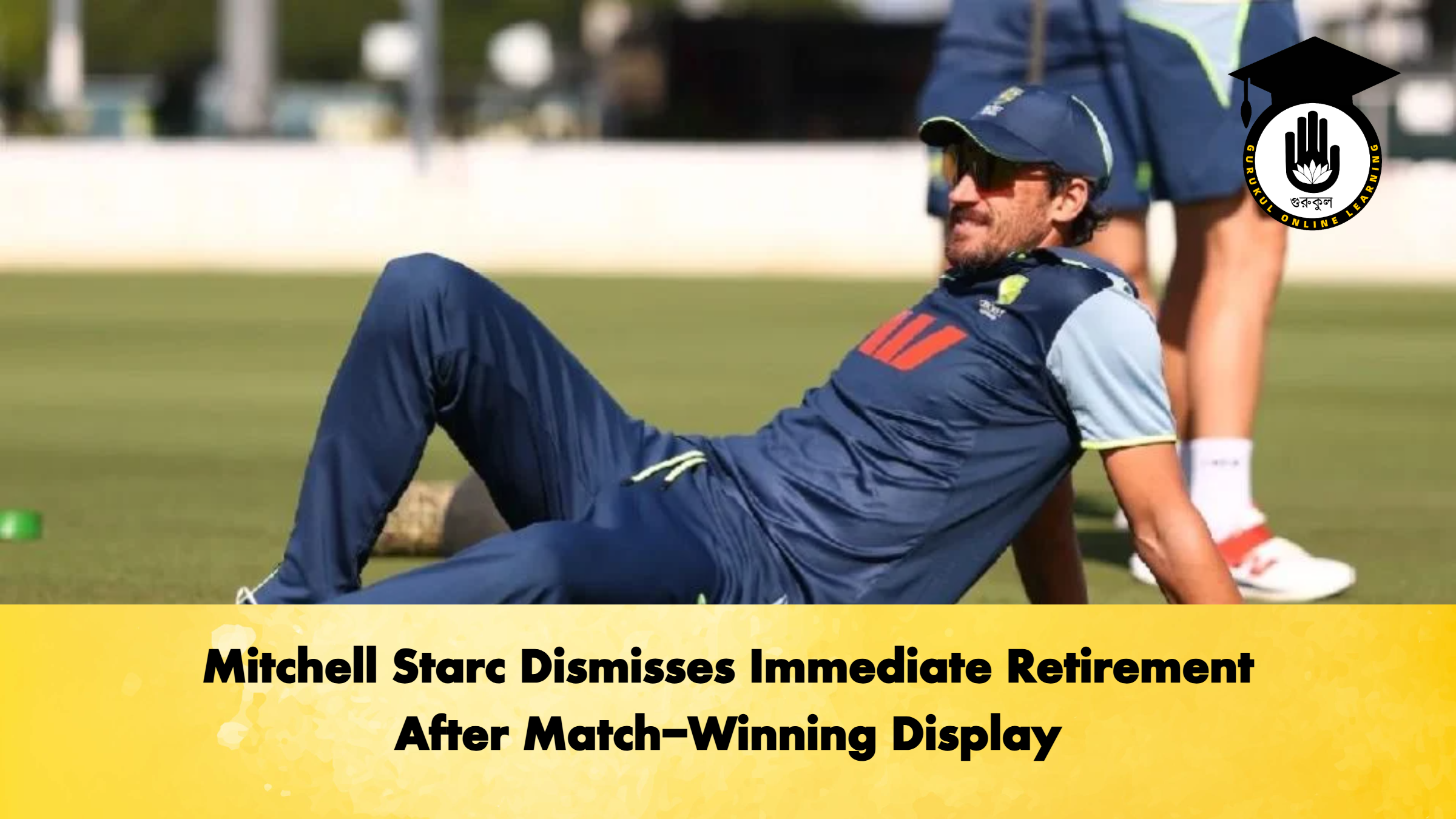 Mitchell Starc Dismisses Immediate Retirement After Match Winning Display Cricket Gurukul, GOLN