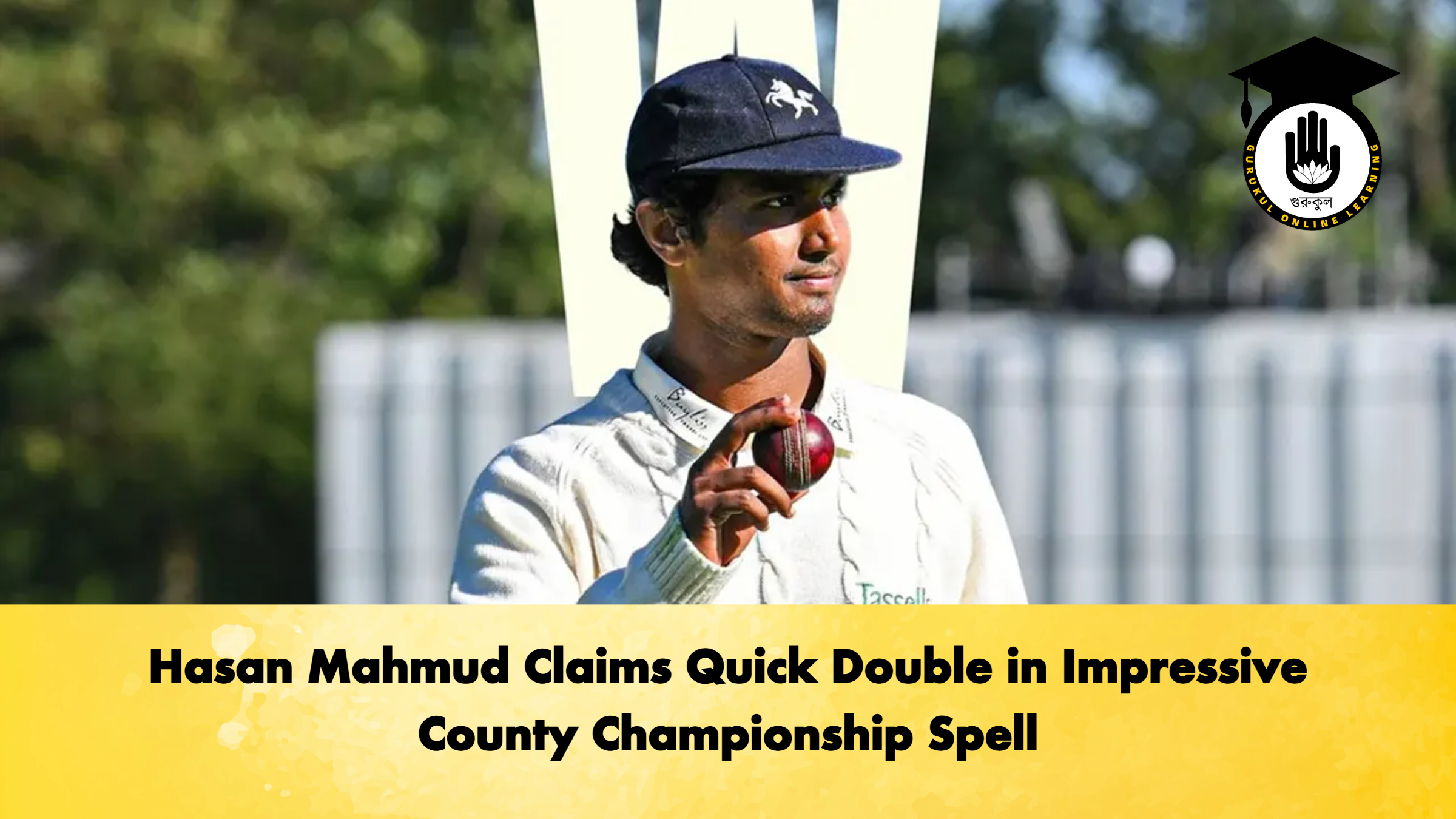 Hasan Mahmud Claims Quick Double in Impressive County Championship Spell 2 Cricket Gurukul, GOLN