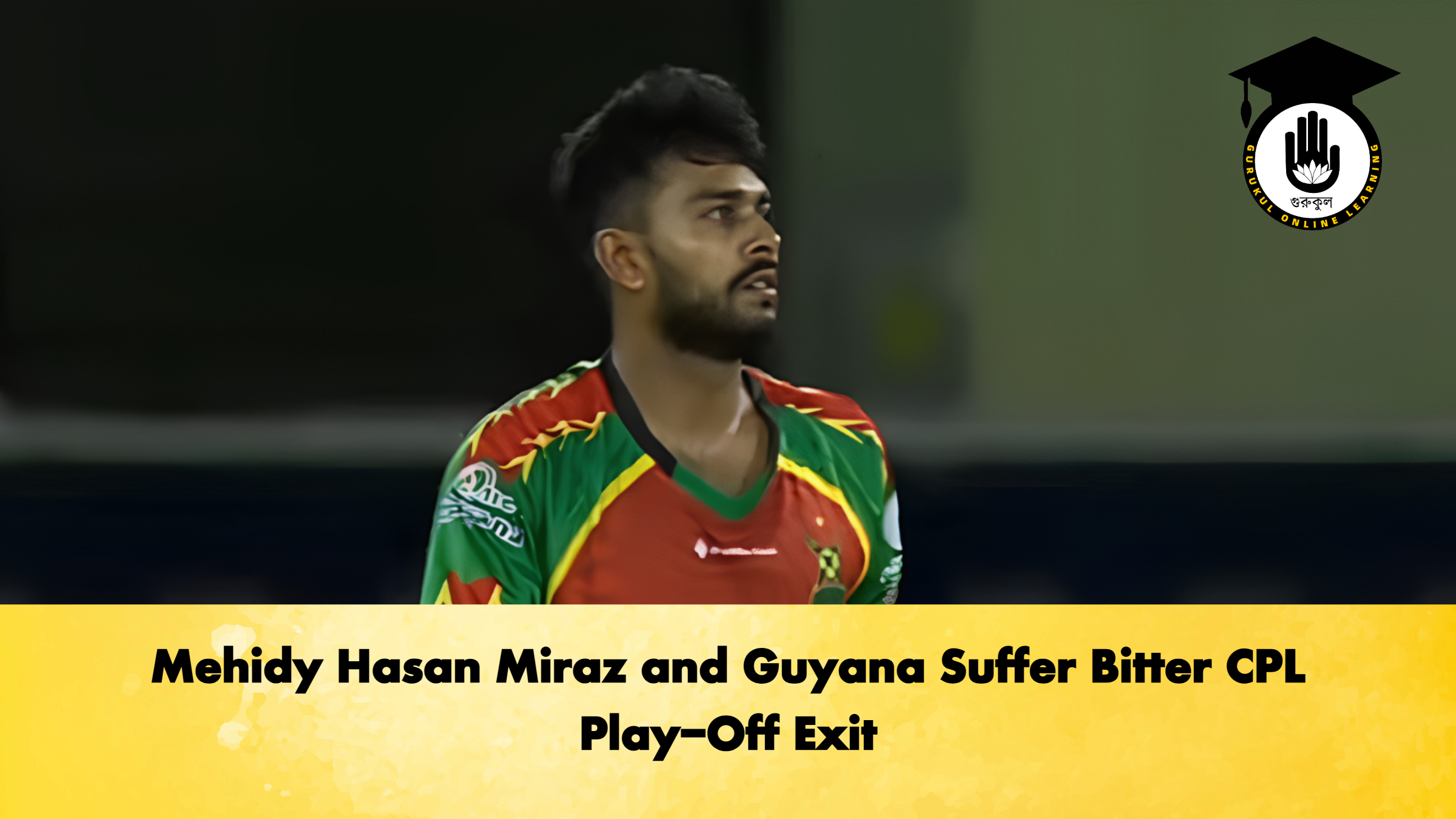 Mehidy Hasan Miraz and Guyana Suffer Bitter CPL Play-Off Exit