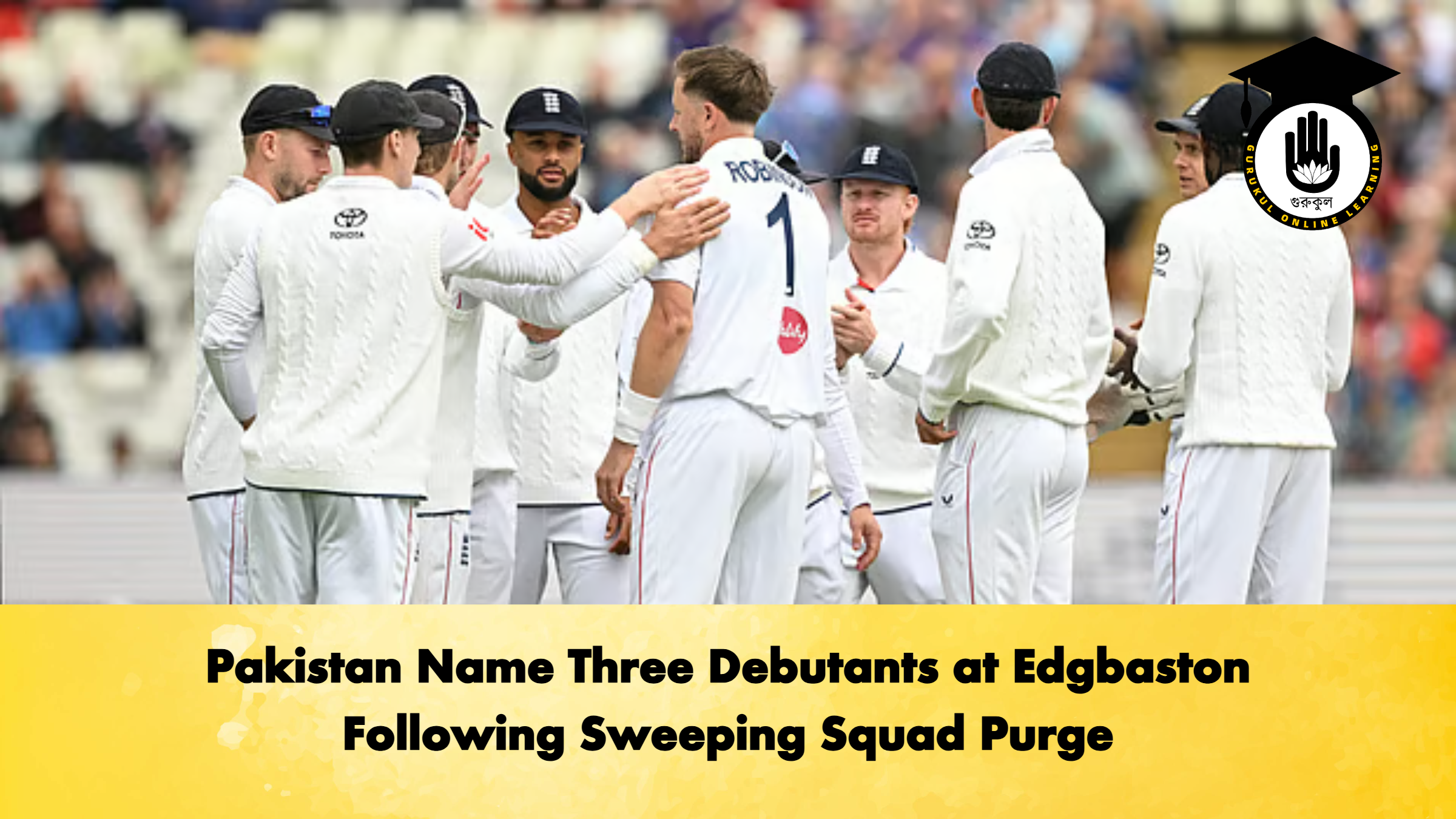 Pakistan Name Three Debutants at Edgbaston Following Sweeping Squad Purge Cricket Gurukul, GOLN