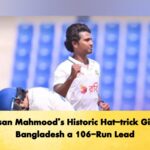 Hasan Mahmood’s Historic Hat-trick Gives Bangladesh a 106-Run Lead