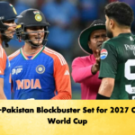 India-Pakistan Blockbuster Set for 2027 Cricket World Cup